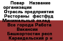 Повар › Название организации ­ Burger King › Отрасль предприятия ­ Рестораны, фастфуд › Минимальный оклад ­ 1 - Все города Работа » Вакансии   . Башкортостан респ.,Караидельский р-н